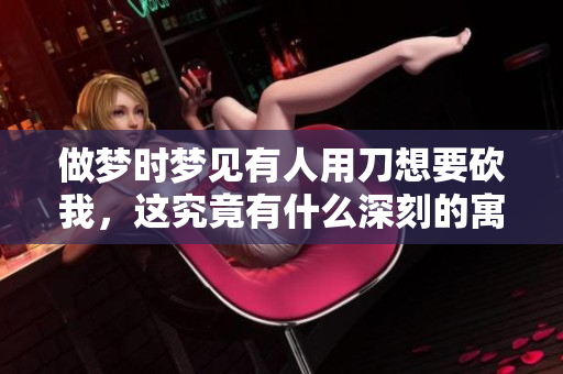 做梦时梦见有人用刀想要砍我，这究竟有什么深刻的寓意呢