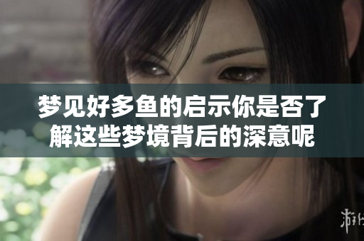 梦见好多鱼的启示你是否了解这些梦境背后的深意呢
