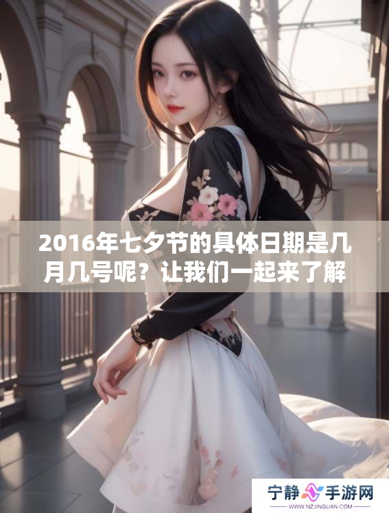 2016年七夕节的具体日期是几月几号呢？让我们一起来了解一下吧！