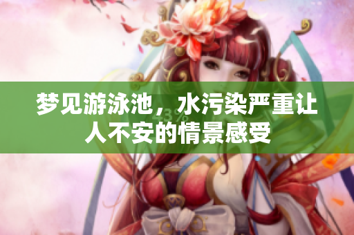梦见游泳池，水污染严重让人不安的情景感受