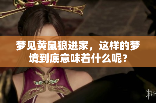 梦见黄鼠狼进家，这样的梦境到底意味着什么呢？