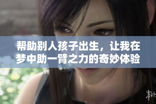 帮助别人孩子出生，让我在梦中助一臂之力的奇妙体验