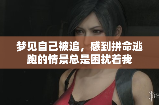 梦见自己被追，感到拼命逃跑的情景总是困扰着我