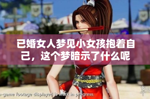 已婚女人梦见小女孩抱着自己，这个梦暗示了什么呢