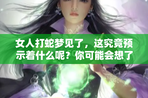 女人打蛇梦见了，这究竟预示着什么呢？你可能会想了解一下。