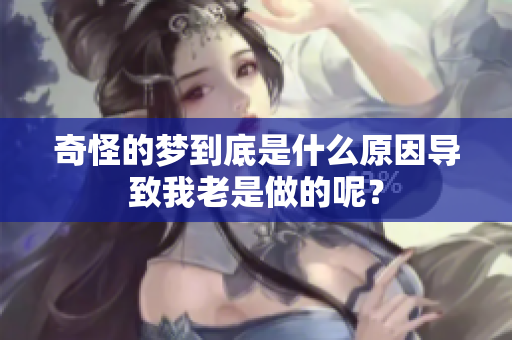 奇怪的梦到底是什么原因导致我老是做的呢？