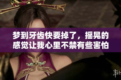 梦到牙齿快要掉了，摇晃的感觉让我心里不禁有些害怕