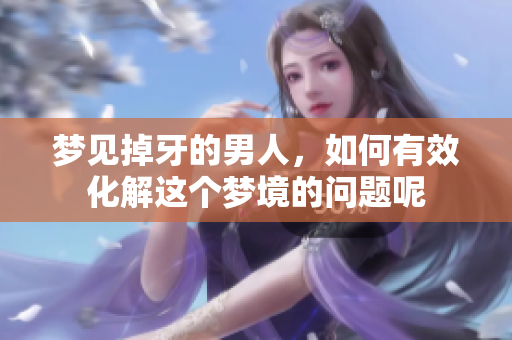 梦见掉牙的男人，如何有效化解这个梦境的问题呢