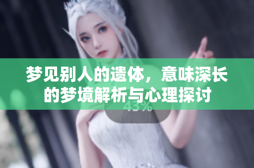 梦见别人的遗体，意味深长的梦境解析与心理探讨