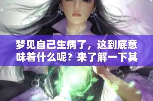 梦见自己生病了，这到底意味着什么呢？来了解一下其背后的含义吧