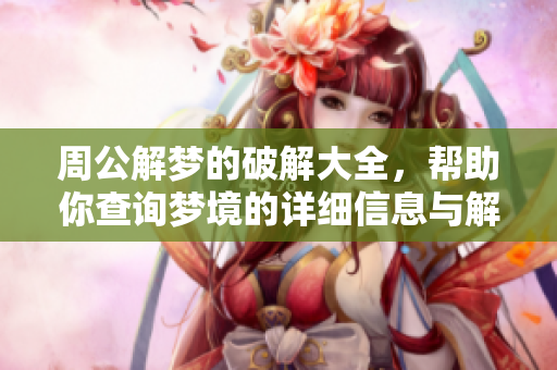 周公解梦的破解大全，帮助你查询梦境的详细信息与解析技巧