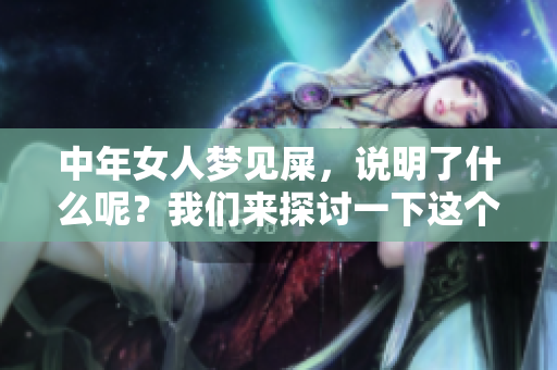 中年女人梦见屎，说明了什么呢？我们来探讨一下这个梦的意义。
