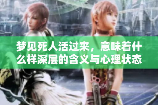梦见死人活过来，意味着什么样深层的含义与心理状态呢