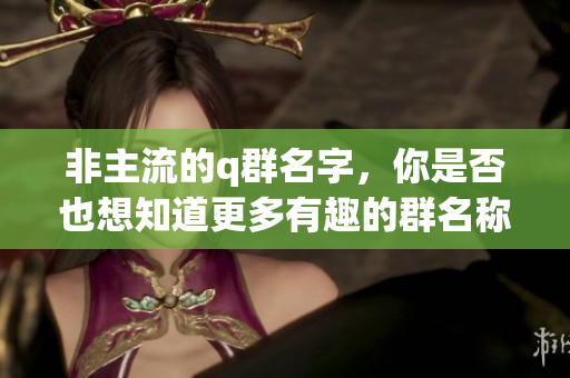 非主流的q群名字，你是否也想知道更多有趣的群名称呢