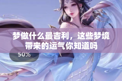 梦做什么最吉利，这些梦境带来的运气你知道吗