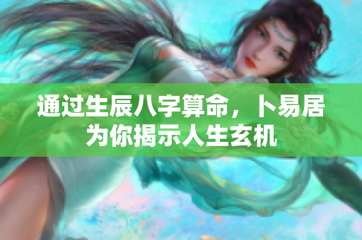 通过生辰八字算命，卜易居为你揭示人生玄机