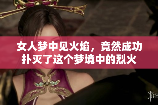 女人梦中见火焰，竟然成功扑灭了这个梦境中的烈火