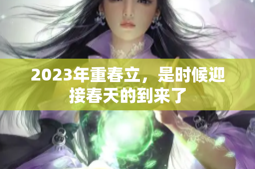 2023年重春立，是时候迎接春天的到来了