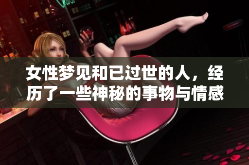 女性梦见和已过世的人，经历了一些神秘的事物与情感
