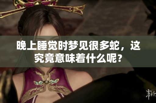 晚上睡觉时梦见很多蛇，这究竟意味着什么呢？
