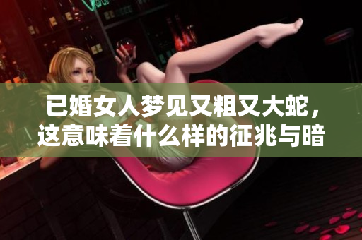 已婚女人梦见又粗又大蛇，这意味着什么样的征兆与暗示呢