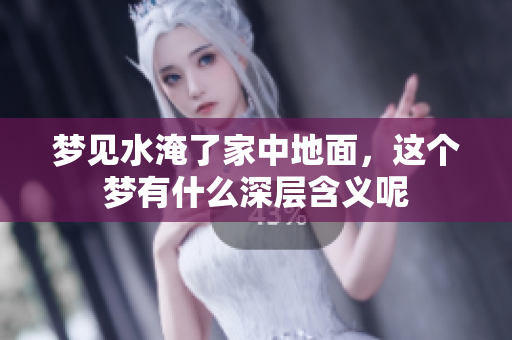 梦见水淹了家中地面，这个梦有什么深层含义呢