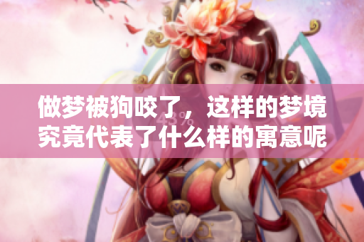 做梦被狗咬了，这样的梦境究竟代表了什么样的寓意呢
