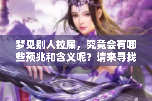 梦见别人拉屎，究竟会有哪些预兆和含义呢？请来寻找答案吧。