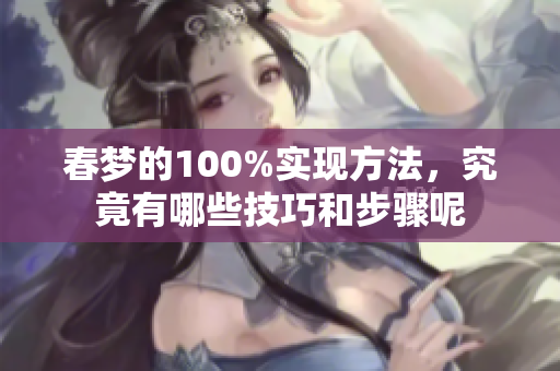 春梦的100%实现方法，究竟有哪些技巧和步骤呢