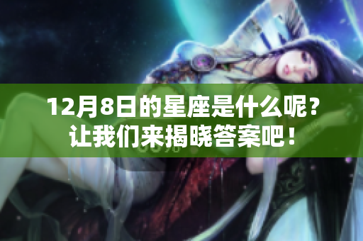 12月8日的星座是什么呢？让我们来揭晓答案吧！