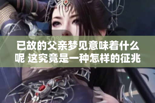 已故的父亲梦见意味着什么呢 这究竟是一种怎样的征兆呢