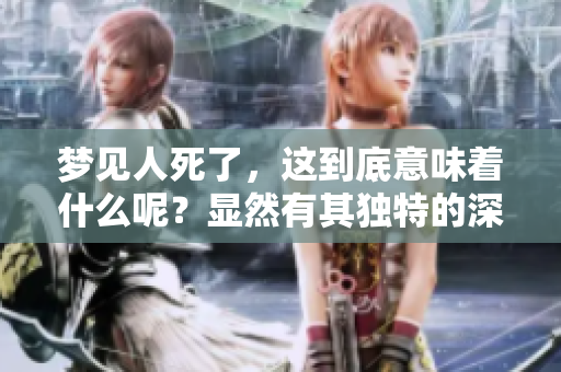 梦见人死了，这到底意味着什么呢？显然有其独特的深意！