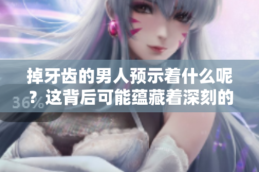 掉牙齿的男人预示着什么呢？这背后可能蕴藏着深刻的意义与信息。