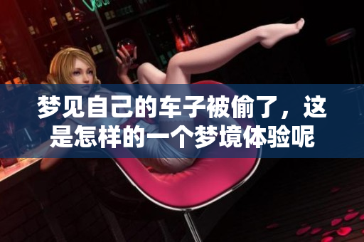 梦见自己的车子被偷了，这是怎样的一个梦境体验呢
