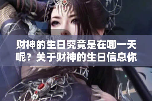 财神的生日究竟是在哪一天呢？关于财神的生日信息你了解多少呢？