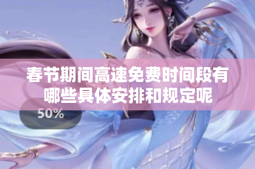 春节期间高速免费时间段有哪些具体安排和规定呢