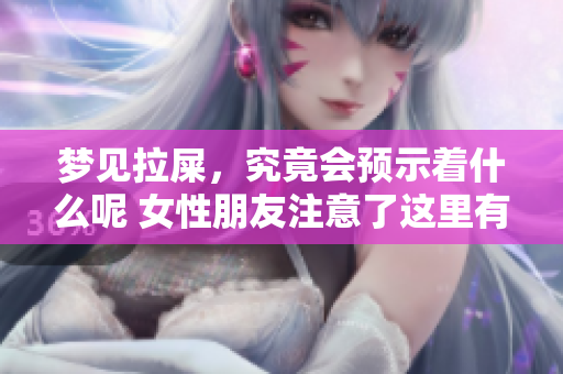 梦见拉屎，究竟会预示着什么呢 女性朋友注意了这里有解读