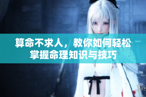 算命不求人，教你如何轻松掌握命理知识与技巧