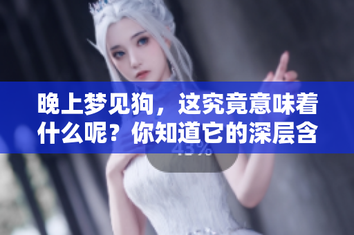 晚上梦见狗，这究竟意味着什么呢？你知道它的深层含义吗？