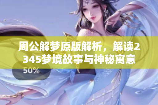 周公解梦原版解析，解读2345梦境故事与神秘寓意