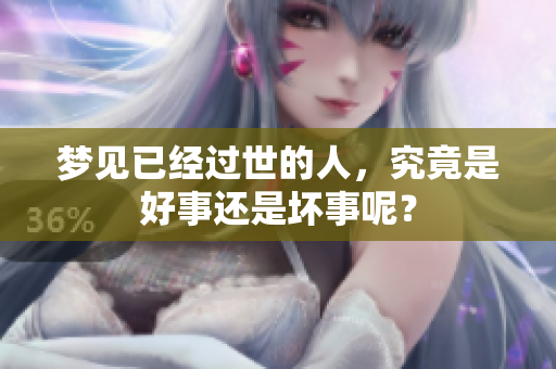 梦见已经过世的人，究竟是好事还是坏事呢？