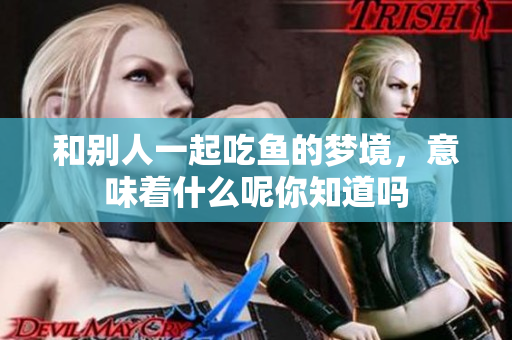 和别人一起吃鱼的梦境，意味着什么呢你知道吗