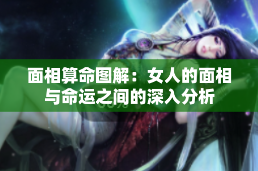 面相算命图解：女人的面相与命运之间的深入分析