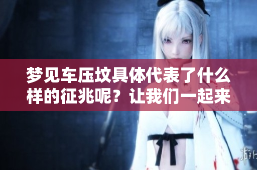 梦见车压坟具体代表了什么样的征兆呢？让我们一起来解析这个梦境。