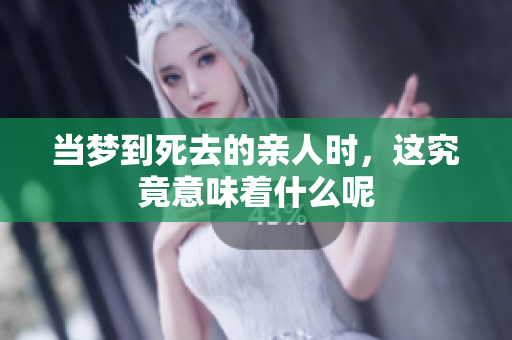 当梦到死去的亲人时，这究竟意味着什么呢