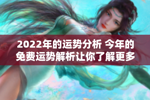 2022年的运势分析 今年的免费运势解析让你了解更多