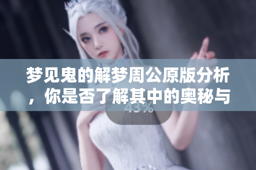 梦见鬼的解梦周公原版分析，你是否了解其中的奥秘与含义呢