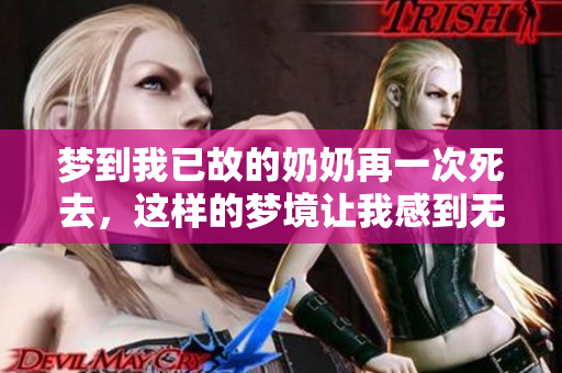 梦到我已故的奶奶再一次死去，这样的梦境让我感到无比沉重