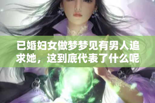 已婚妇女做梦梦见有男人追求她，这到底代表了什么呢