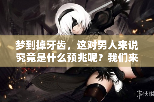 梦到掉牙齿，这对男人来说究竟是什么预兆呢？我们来一起探讨一下。